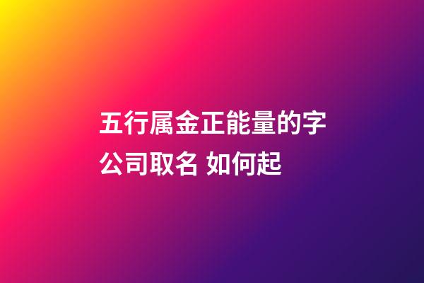 五行属金正能量的字公司取名 如何起